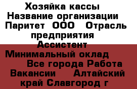 Хозяйка кассы › Название организации ­ Паритет, ООО › Отрасль предприятия ­ Ассистент › Минимальный оклад ­ 27 000 - Все города Работа » Вакансии   . Алтайский край,Славгород г.